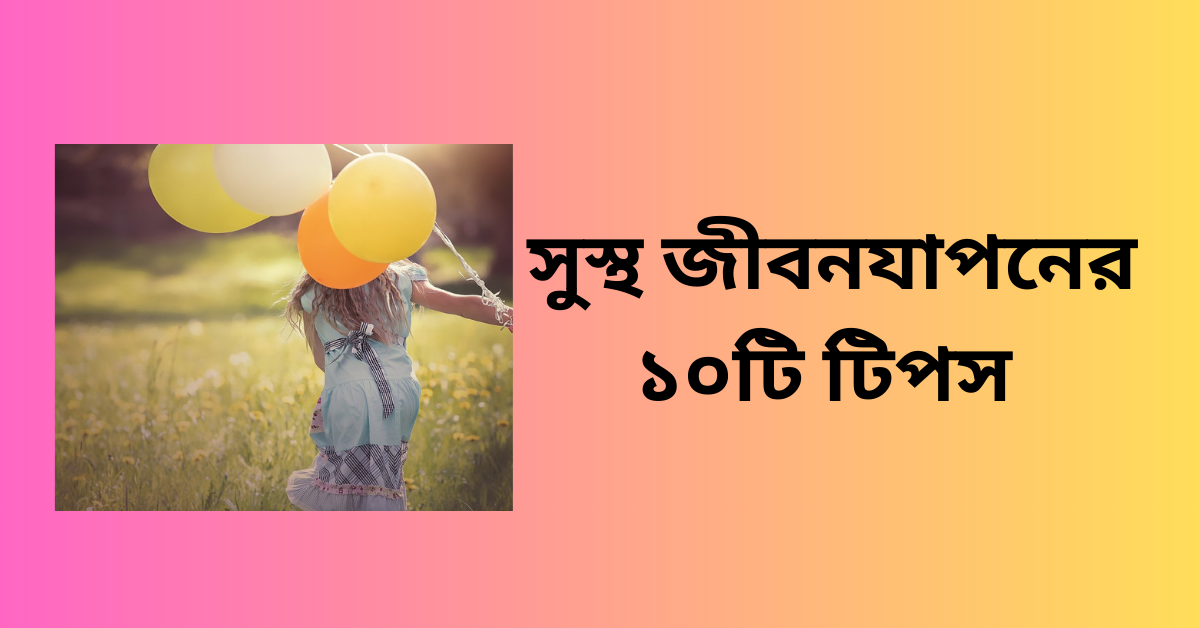 সুস্থ জীবনযাপনের জন্য ১০টি গুরুত্তপূর্ন টিপস|