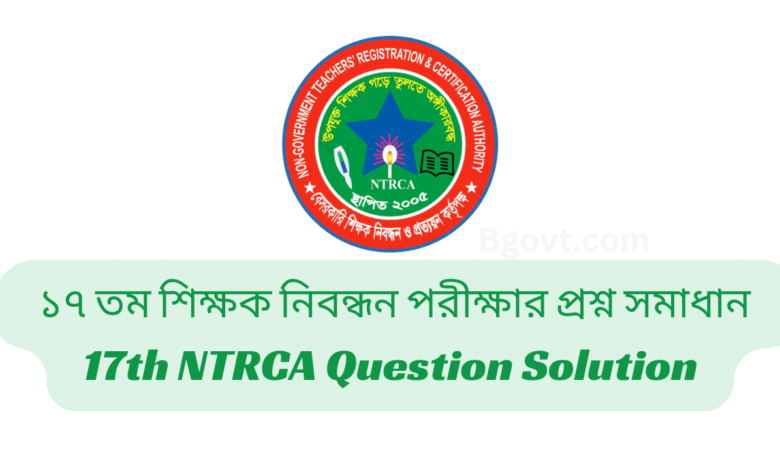 ১৭ তম শিক্ষক নিবন্ধন পরীক্ষার প্রশ্ন সমাধান | 17th NTRCA Question Solution