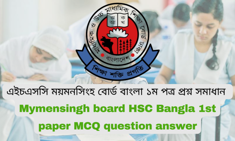 এইচএসসি ২০২৪ ময়মনসিংহ বোর্ড বাংলা ১ম পত্র MCQ প্রশ্ন সমাধান | Mymensingh board HSC 2024 bangla 1st paper MCQ question answer